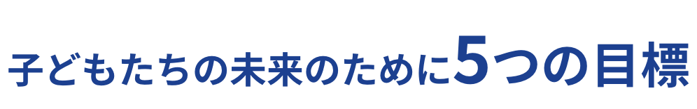 子どもたちの未来のために5つの目標